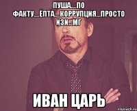 Пуша....по факту....ёпта....коррупция...просто ИЗИ...мг Иван Царь