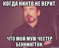 Когда никто не верит, что мой муж Честер Беннингтон.