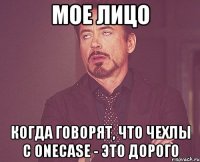 мое лицо когда говорят, что чехлы с Onecase - это дорого