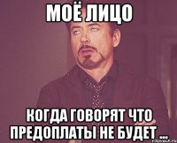 МОЁ ЛИЦО Когда говорят что предоплаты не будет ...