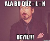 ALA BU DÜZƏLƏN DEYİL!!!