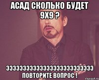 асад сколько будет 9x9 ? ээээээээээээээээээээээээээ повторите вопрос !