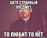 катя странный предмет то любит то нет