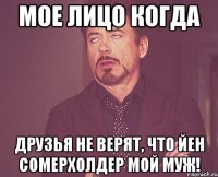 Мое лицо когда Друзья не верят, что Йен Сомерхолдер мой муж!