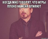 Когда мне говорят, что игры плохо наменя влияют 