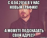 с 4.04.2014 в у нас новый график! -а можете подсказать свой адрес?