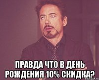  ПРАВДА ЧТО В ДЕНЬ РОЖДЕНИЯ 10% СКИДКА?