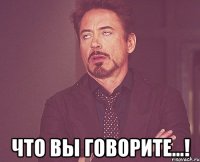  Что вы говорите...!