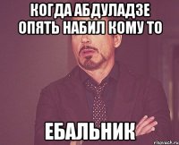 когда Абдуладзе опять набил кому то ебальник