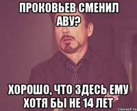 Проковьев сменил аву? Хорошо, что здесь ему хотя бы не 14 лет