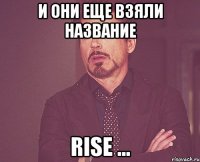 И они еще взяли название Rise ...