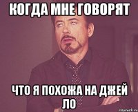 Когда мне говорят Что я похожа на джей ло