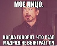 МОЕ ЛИЦО, КОГДА ГОВОРЯТ, ЧТО РЕАЛ МАДРИД НЕ ВЫИГРАЕТ ЛЧ