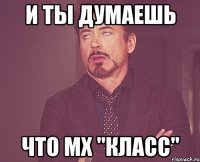 и ты думаешь Что мх "класс"