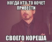 когда кто-то хочет привести своего кореша