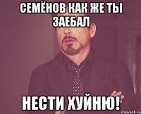 СемЁнов как же ты заебал нести хуйню!