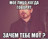 Мое лицо когда говорят зачем тебе мот ?