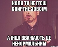 коли ти не п'єш спиртне зовсім а інші вважають це ненормальним