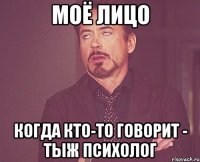 Моё лицо когда кто-то говорит - ТЫЖ ПСИХОЛОГ