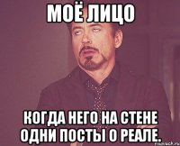 Моё лицо Когда него на стене одни посты о Реале.