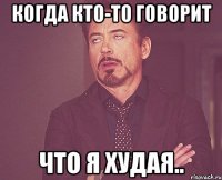 Когда кто-то говорит Что я худая..