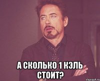  А сколько 1 кэль стоит?