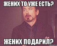 Жених то уже есть? жених подарил?