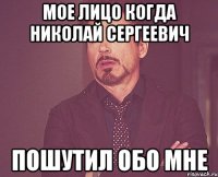 Мое лицо когда Николай Сергеевич пошутил обо мне