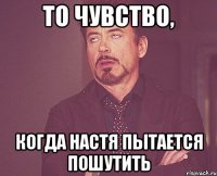 То чувство, когда Настя пытается пошутить