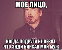 мое лицо, когда подруги не верят, что энди бирсак мой муж