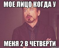 мое лицо когда у меня 2 в четверти