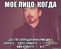 моё лицо, когда Доступ запрещен Информация о запросе	: Адрес клиента	=	172.16.20.51 Имя клиента	=	n/a