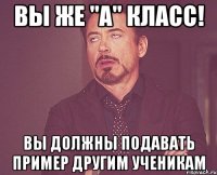 Вы же "А" класс! Вы должны подавать пример другим ученикам