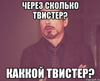 Через сколько твистер? каккой твистер?