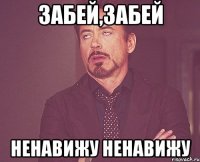 забей,забей ненавижу ненавижу