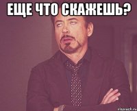 Еще что скажешь? 