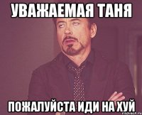 уважаемая таня пожалуйста иди на хуй
