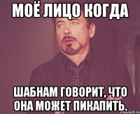 Моё лицо когда Шабнам говорит, что она может пикапить.