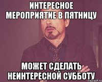 Интересное мероприятие в пятницу может сделать неинтересной субботу