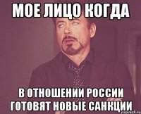 Мое лицо когда в отношении россии готовят новые санкции