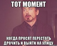 тот момент когда просят перестать дрочить и выйти на улицу