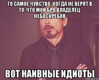 То самое чувство, когда не верят в то, что мой бро владелец небоскрёбов Вот наивные идиоты