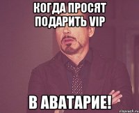 Когда просят подарить Vip в аватарие!