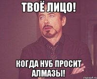 Твоё Лицо! Когда нуб просит Алмазы!