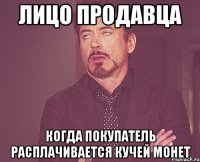 лицо продавца когда покупатель расплачивается кучей монет
