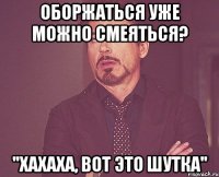 оборжаться уже можно смеяться? ''хахаха, вот это шутка''