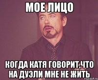 Мое лицо когда Катя говорит,что на дуэли мне не жить