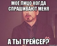 моё лицо когда спрашивают меня а ты трейсер?