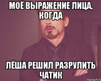 МОЁ ВЫРАЖЕНИЕ ЛИЦА, КОГДА ЛЁША РЕШИЛ РАЗРУЛИТЬ ЧАТИК