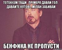 Тотенхем тащи , прімера давай гол , давайте кутові . мілан забивай бенфика не пропусти
